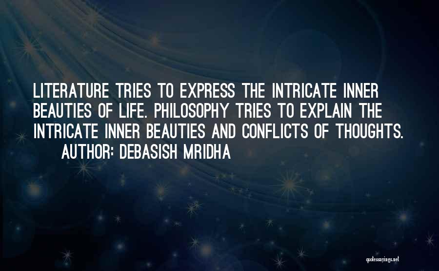 Debasish Mridha Quotes: Literature Tries To Express The Intricate Inner Beauties Of Life. Philosophy Tries To Explain The Intricate Inner Beauties And Conflicts