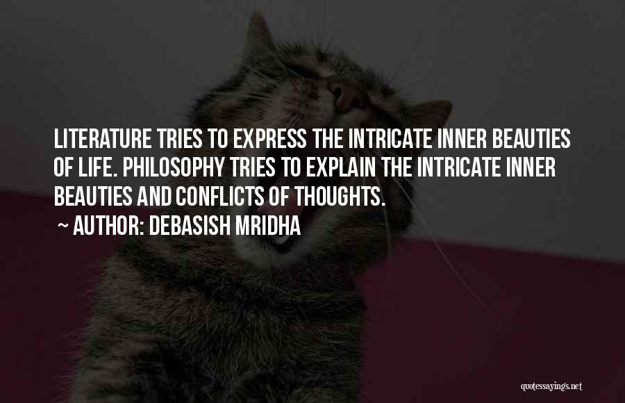 Debasish Mridha Quotes: Literature Tries To Express The Intricate Inner Beauties Of Life. Philosophy Tries To Explain The Intricate Inner Beauties And Conflicts