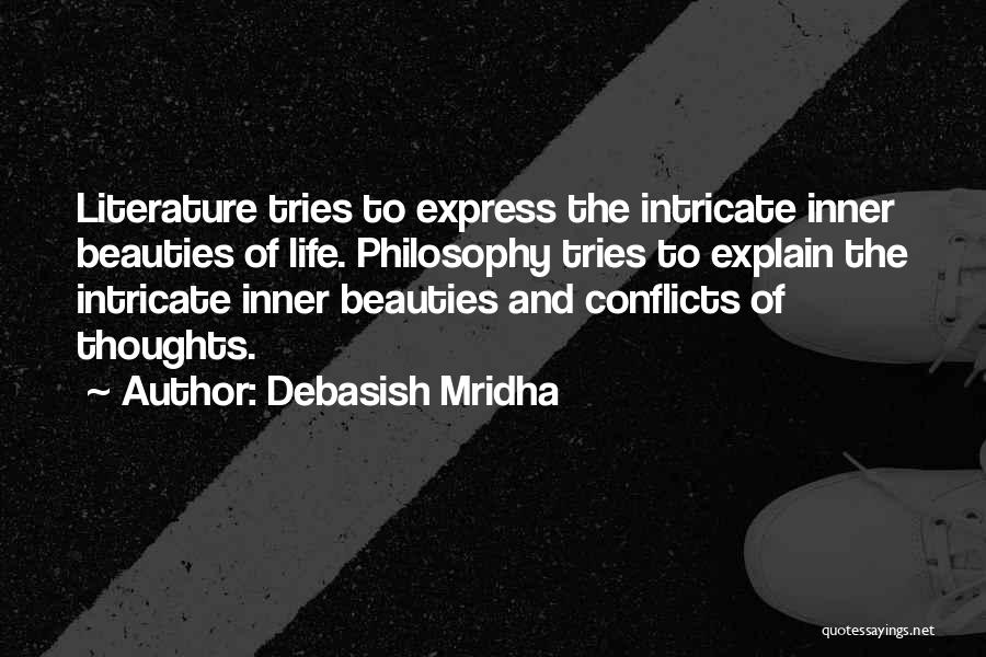Debasish Mridha Quotes: Literature Tries To Express The Intricate Inner Beauties Of Life. Philosophy Tries To Explain The Intricate Inner Beauties And Conflicts