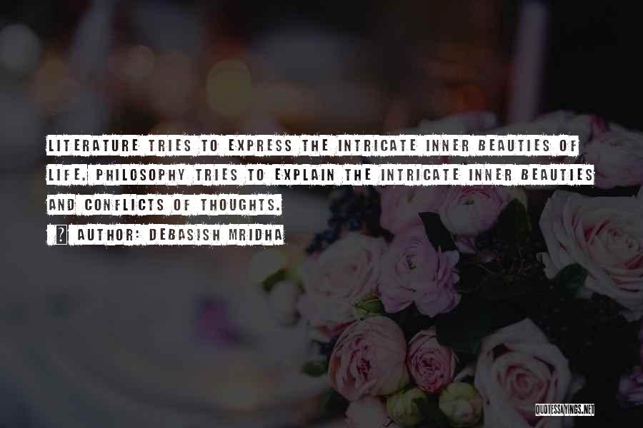 Debasish Mridha Quotes: Literature Tries To Express The Intricate Inner Beauties Of Life. Philosophy Tries To Explain The Intricate Inner Beauties And Conflicts
