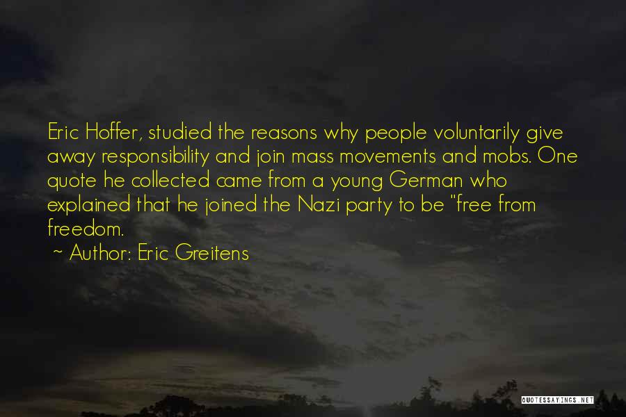 Eric Greitens Quotes: Eric Hoffer, Studied The Reasons Why People Voluntarily Give Away Responsibility And Join Mass Movements And Mobs. One Quote He