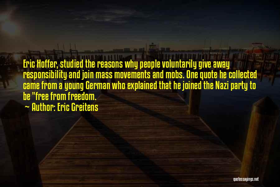 Eric Greitens Quotes: Eric Hoffer, Studied The Reasons Why People Voluntarily Give Away Responsibility And Join Mass Movements And Mobs. One Quote He