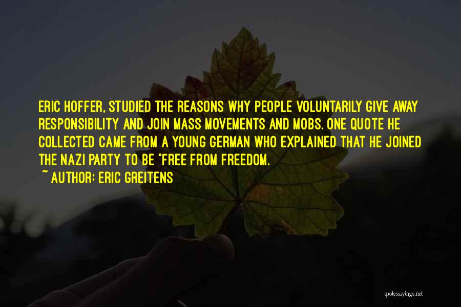 Eric Greitens Quotes: Eric Hoffer, Studied The Reasons Why People Voluntarily Give Away Responsibility And Join Mass Movements And Mobs. One Quote He