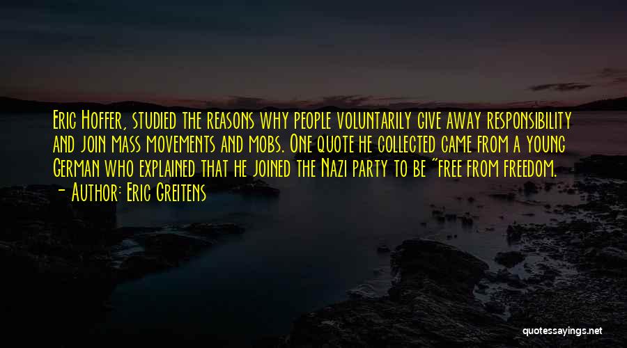 Eric Greitens Quotes: Eric Hoffer, Studied The Reasons Why People Voluntarily Give Away Responsibility And Join Mass Movements And Mobs. One Quote He