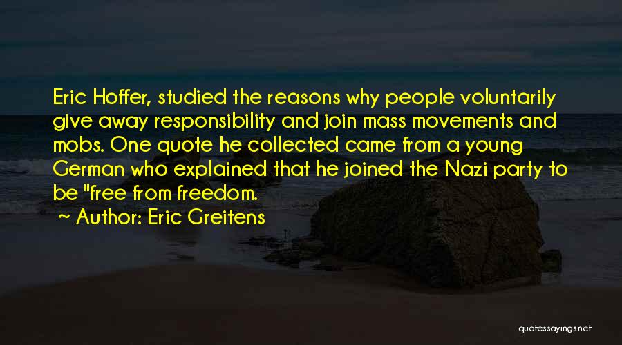 Eric Greitens Quotes: Eric Hoffer, Studied The Reasons Why People Voluntarily Give Away Responsibility And Join Mass Movements And Mobs. One Quote He