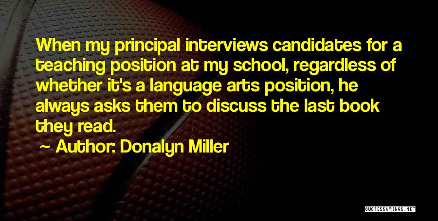 Donalyn Miller Quotes: When My Principal Interviews Candidates For A Teaching Position At My School, Regardless Of Whether It's A Language Arts Position,