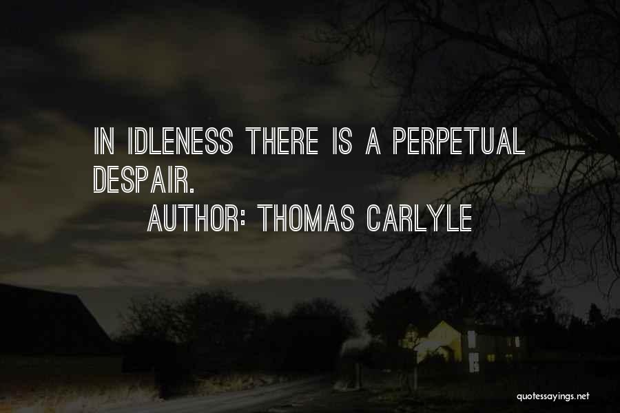 Thomas Carlyle Quotes: In Idleness There Is A Perpetual Despair.