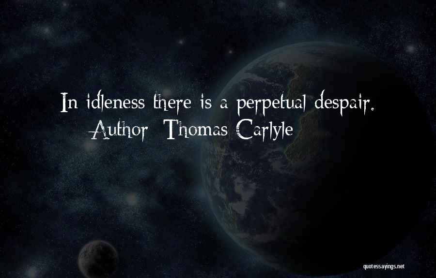 Thomas Carlyle Quotes: In Idleness There Is A Perpetual Despair.