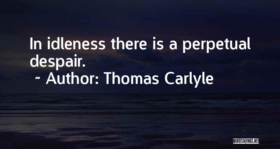 Thomas Carlyle Quotes: In Idleness There Is A Perpetual Despair.