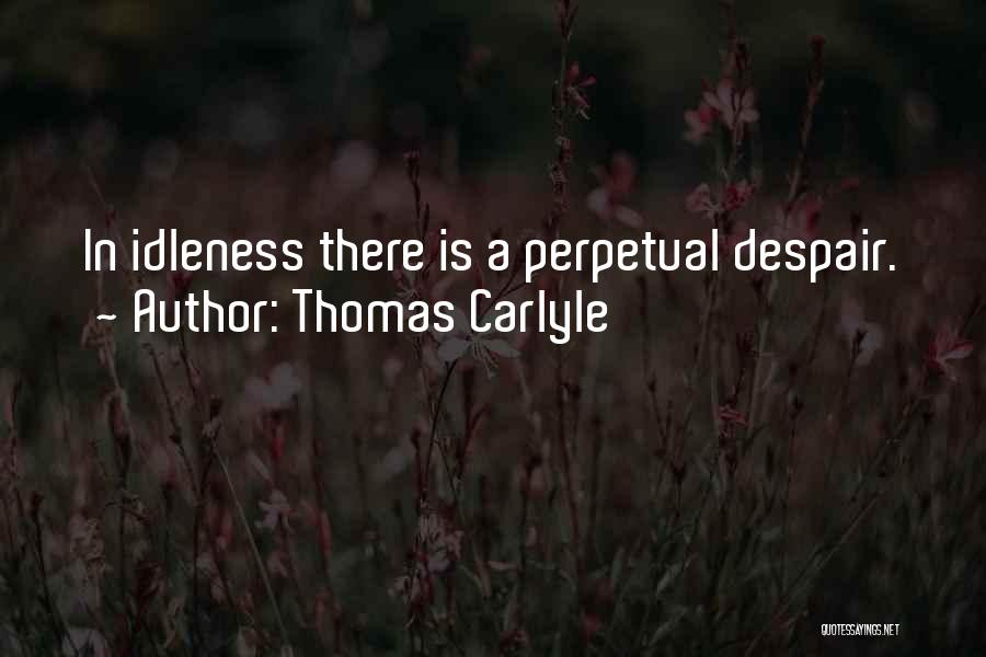 Thomas Carlyle Quotes: In Idleness There Is A Perpetual Despair.