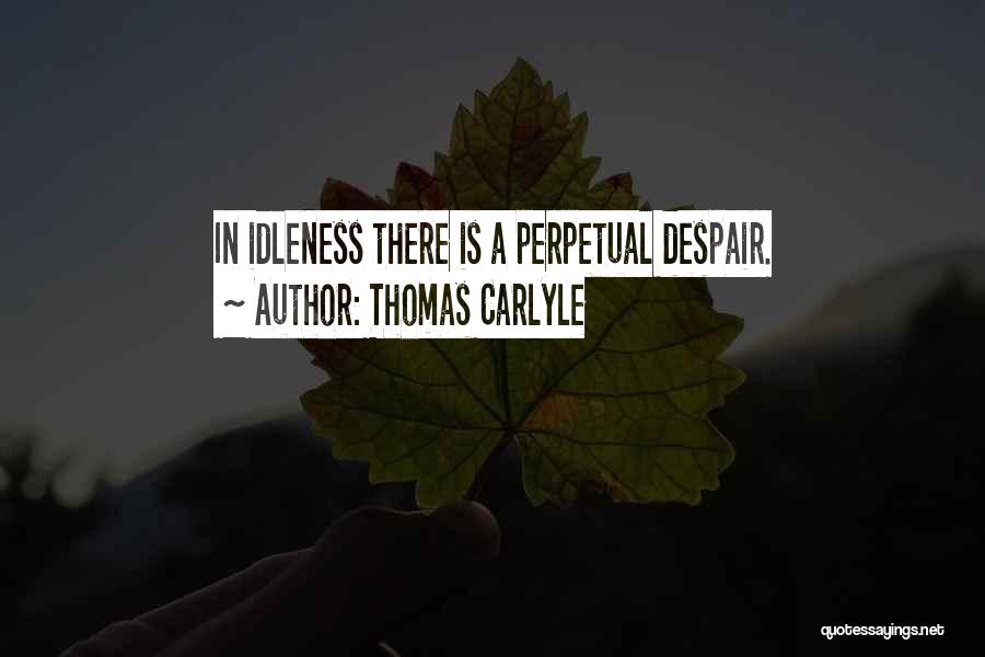 Thomas Carlyle Quotes: In Idleness There Is A Perpetual Despair.