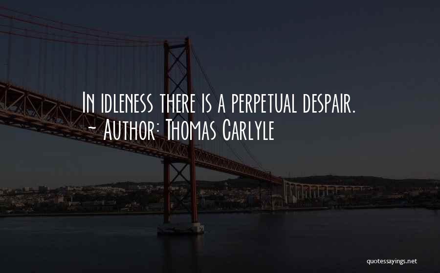 Thomas Carlyle Quotes: In Idleness There Is A Perpetual Despair.