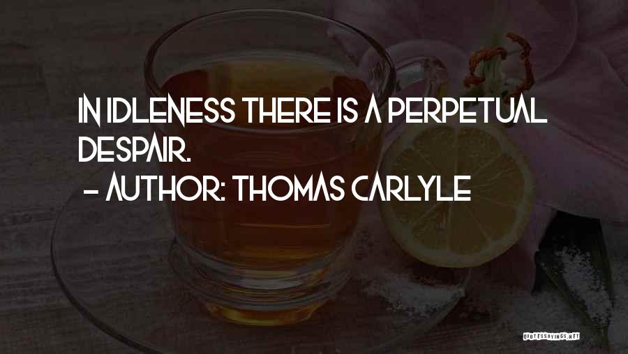 Thomas Carlyle Quotes: In Idleness There Is A Perpetual Despair.