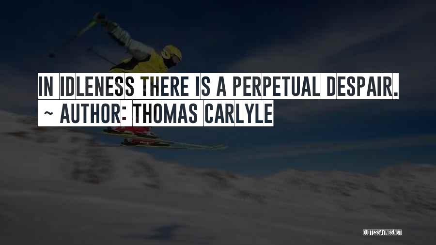Thomas Carlyle Quotes: In Idleness There Is A Perpetual Despair.