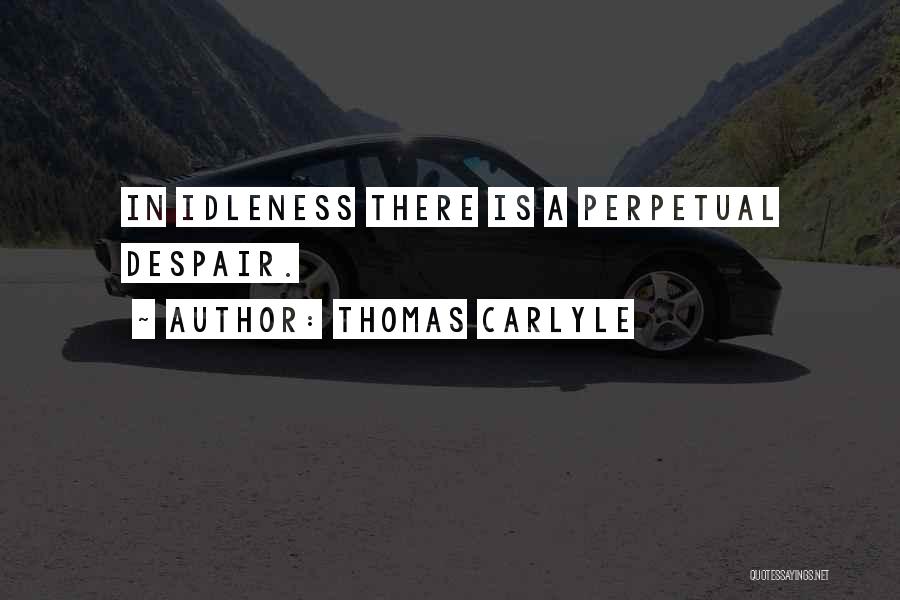 Thomas Carlyle Quotes: In Idleness There Is A Perpetual Despair.