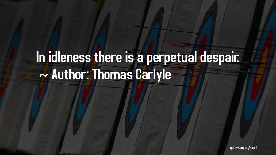 Thomas Carlyle Quotes: In Idleness There Is A Perpetual Despair.