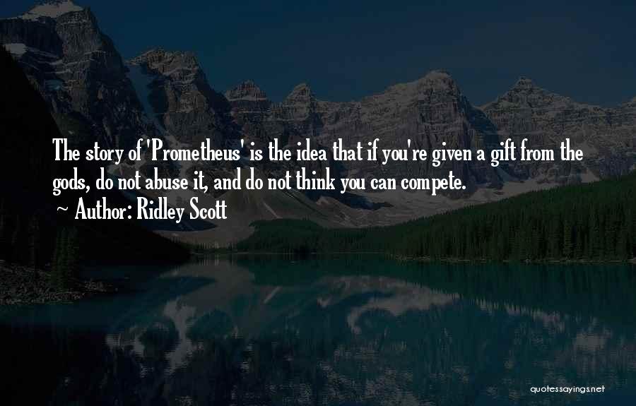 Ridley Scott Quotes: The Story Of 'prometheus' Is The Idea That If You're Given A Gift From The Gods, Do Not Abuse It,