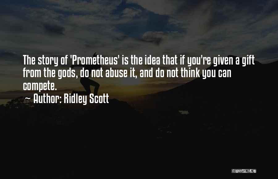 Ridley Scott Quotes: The Story Of 'prometheus' Is The Idea That If You're Given A Gift From The Gods, Do Not Abuse It,