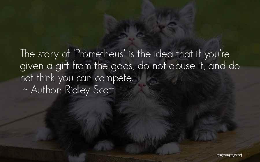 Ridley Scott Quotes: The Story Of 'prometheus' Is The Idea That If You're Given A Gift From The Gods, Do Not Abuse It,