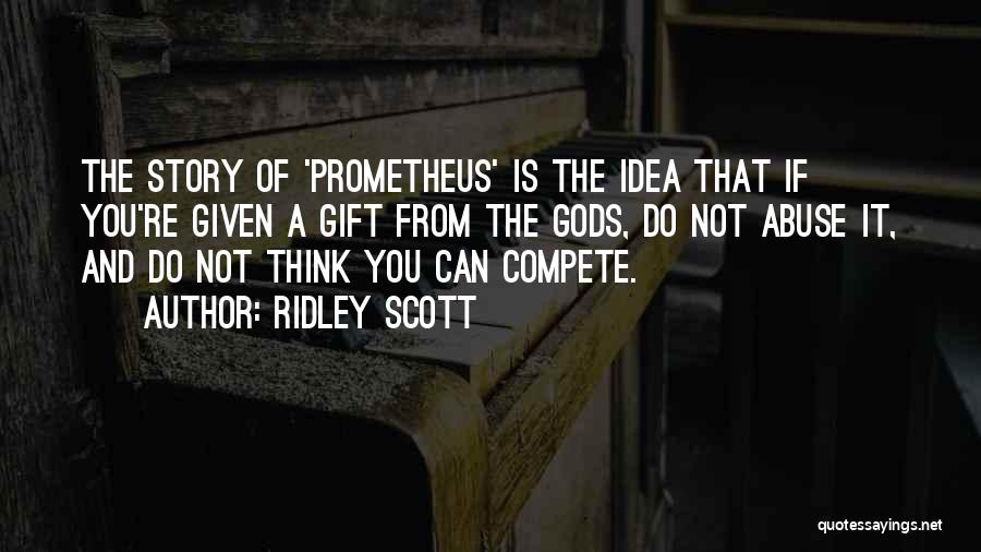 Ridley Scott Quotes: The Story Of 'prometheus' Is The Idea That If You're Given A Gift From The Gods, Do Not Abuse It,