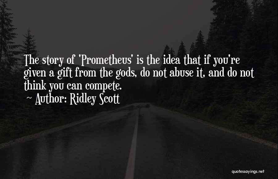 Ridley Scott Quotes: The Story Of 'prometheus' Is The Idea That If You're Given A Gift From The Gods, Do Not Abuse It,