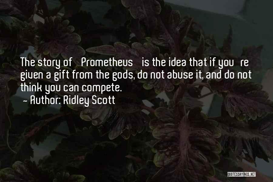 Ridley Scott Quotes: The Story Of 'prometheus' Is The Idea That If You're Given A Gift From The Gods, Do Not Abuse It,