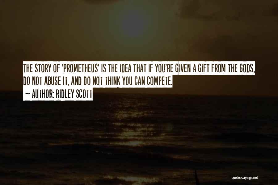 Ridley Scott Quotes: The Story Of 'prometheus' Is The Idea That If You're Given A Gift From The Gods, Do Not Abuse It,