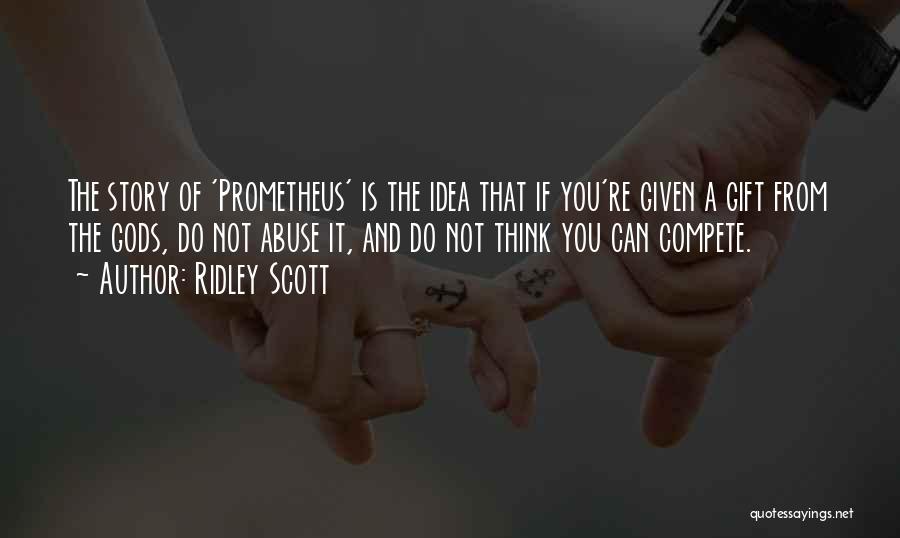 Ridley Scott Quotes: The Story Of 'prometheus' Is The Idea That If You're Given A Gift From The Gods, Do Not Abuse It,