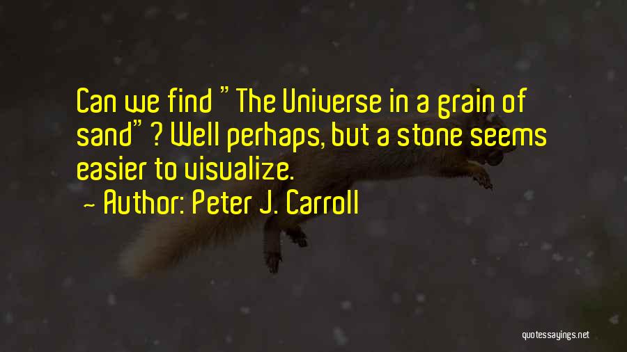 Peter J. Carroll Quotes: Can We Find The Universe In A Grain Of Sand? Well Perhaps, But A Stone Seems Easier To Visualize.