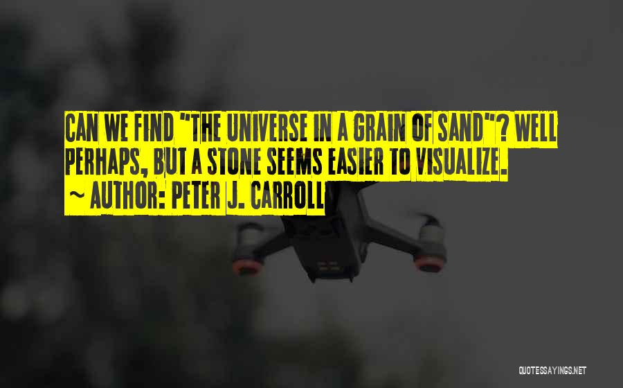 Peter J. Carroll Quotes: Can We Find The Universe In A Grain Of Sand? Well Perhaps, But A Stone Seems Easier To Visualize.