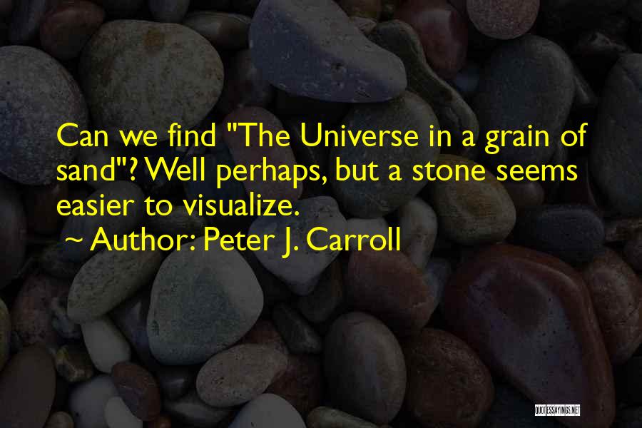 Peter J. Carroll Quotes: Can We Find The Universe In A Grain Of Sand? Well Perhaps, But A Stone Seems Easier To Visualize.