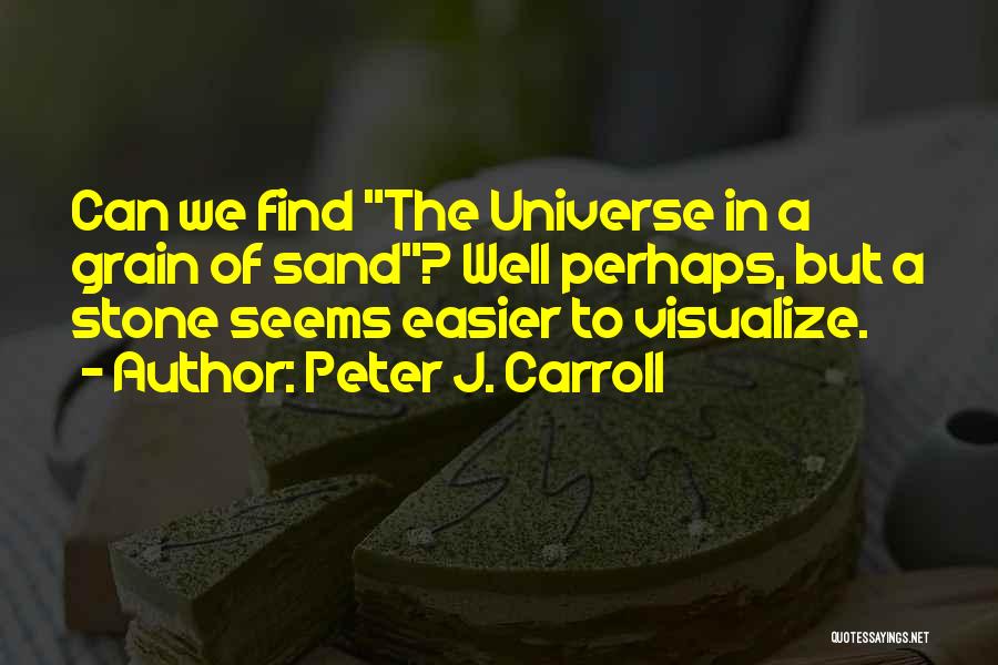 Peter J. Carroll Quotes: Can We Find The Universe In A Grain Of Sand? Well Perhaps, But A Stone Seems Easier To Visualize.