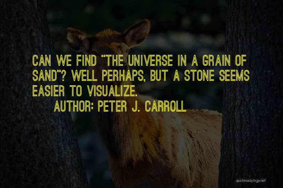 Peter J. Carroll Quotes: Can We Find The Universe In A Grain Of Sand? Well Perhaps, But A Stone Seems Easier To Visualize.