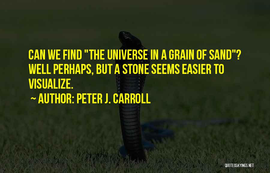 Peter J. Carroll Quotes: Can We Find The Universe In A Grain Of Sand? Well Perhaps, But A Stone Seems Easier To Visualize.