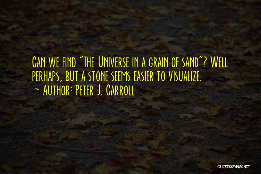 Peter J. Carroll Quotes: Can We Find The Universe In A Grain Of Sand? Well Perhaps, But A Stone Seems Easier To Visualize.