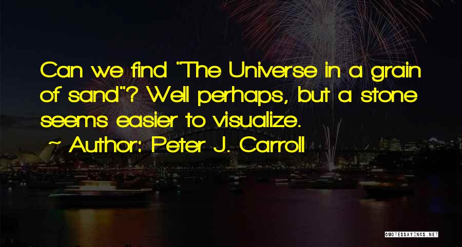 Peter J. Carroll Quotes: Can We Find The Universe In A Grain Of Sand? Well Perhaps, But A Stone Seems Easier To Visualize.