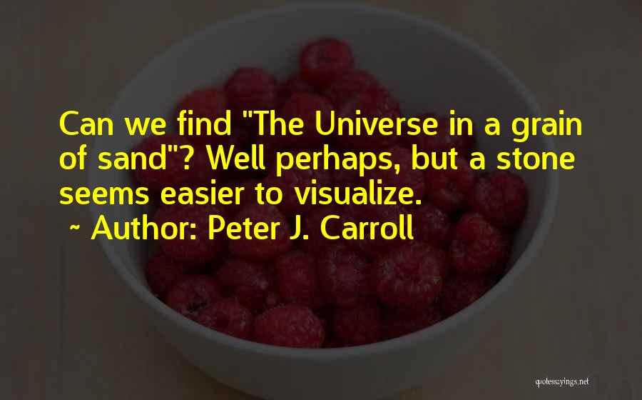 Peter J. Carroll Quotes: Can We Find The Universe In A Grain Of Sand? Well Perhaps, But A Stone Seems Easier To Visualize.