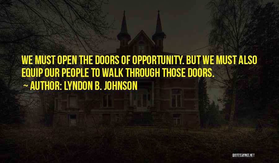 Lyndon B. Johnson Quotes: We Must Open The Doors Of Opportunity. But We Must Also Equip Our People To Walk Through Those Doors.