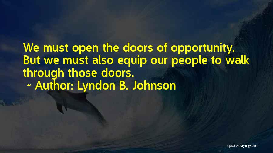 Lyndon B. Johnson Quotes: We Must Open The Doors Of Opportunity. But We Must Also Equip Our People To Walk Through Those Doors.