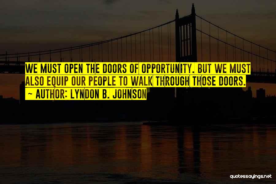 Lyndon B. Johnson Quotes: We Must Open The Doors Of Opportunity. But We Must Also Equip Our People To Walk Through Those Doors.