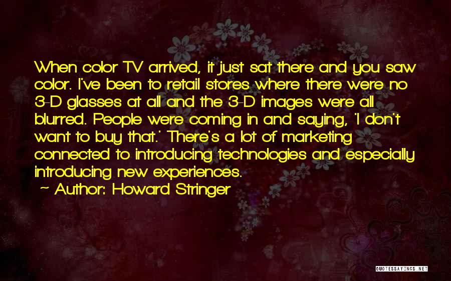 Howard Stringer Quotes: When Color Tv Arrived, It Just Sat There And You Saw Color. I've Been To Retail Stores Where There Were