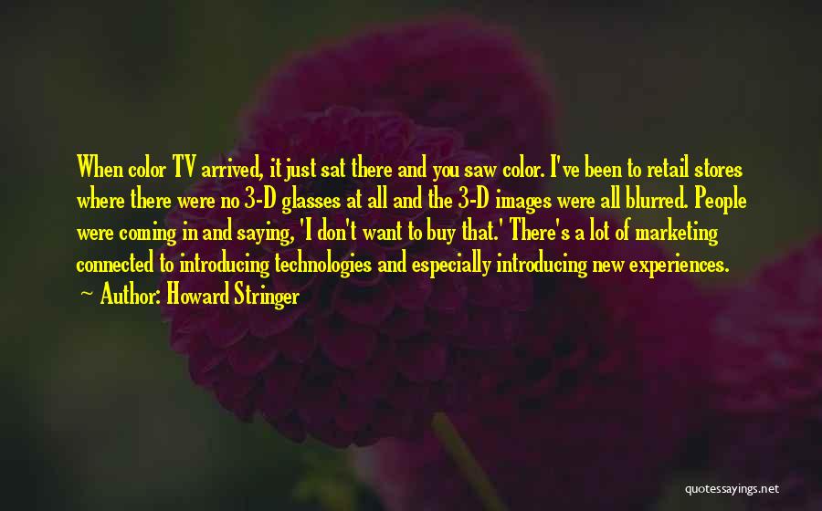 Howard Stringer Quotes: When Color Tv Arrived, It Just Sat There And You Saw Color. I've Been To Retail Stores Where There Were