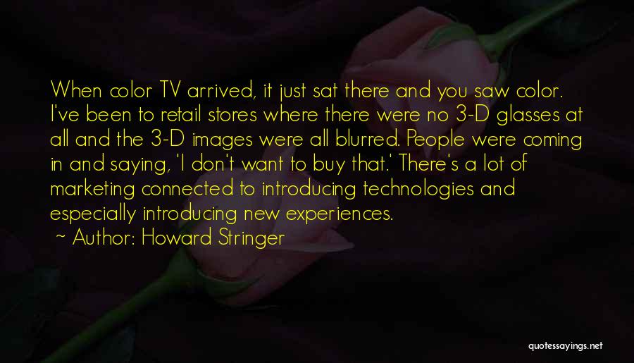 Howard Stringer Quotes: When Color Tv Arrived, It Just Sat There And You Saw Color. I've Been To Retail Stores Where There Were