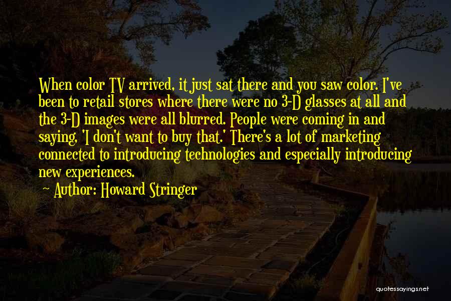 Howard Stringer Quotes: When Color Tv Arrived, It Just Sat There And You Saw Color. I've Been To Retail Stores Where There Were