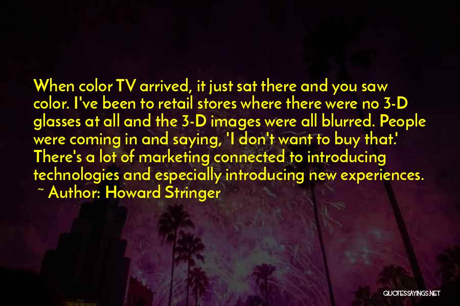 Howard Stringer Quotes: When Color Tv Arrived, It Just Sat There And You Saw Color. I've Been To Retail Stores Where There Were