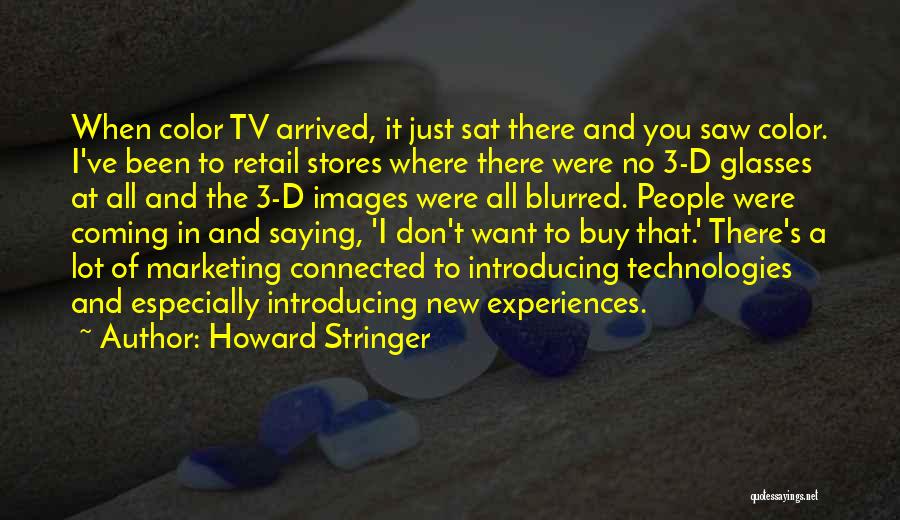 Howard Stringer Quotes: When Color Tv Arrived, It Just Sat There And You Saw Color. I've Been To Retail Stores Where There Were