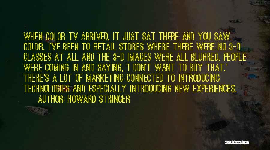 Howard Stringer Quotes: When Color Tv Arrived, It Just Sat There And You Saw Color. I've Been To Retail Stores Where There Were