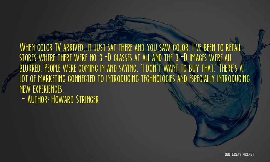 Howard Stringer Quotes: When Color Tv Arrived, It Just Sat There And You Saw Color. I've Been To Retail Stores Where There Were