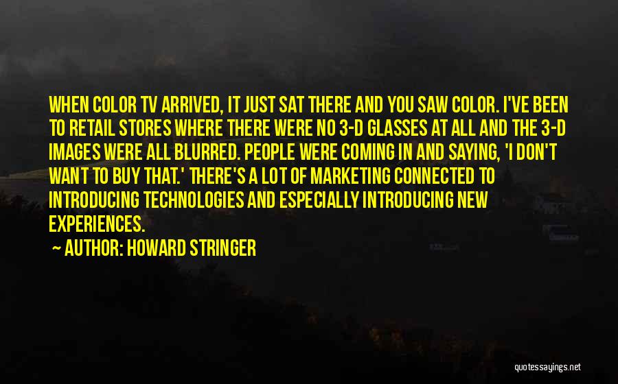 Howard Stringer Quotes: When Color Tv Arrived, It Just Sat There And You Saw Color. I've Been To Retail Stores Where There Were