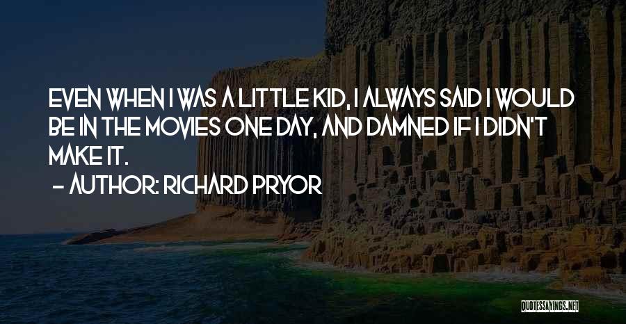 Richard Pryor Quotes: Even When I Was A Little Kid, I Always Said I Would Be In The Movies One Day, And Damned
